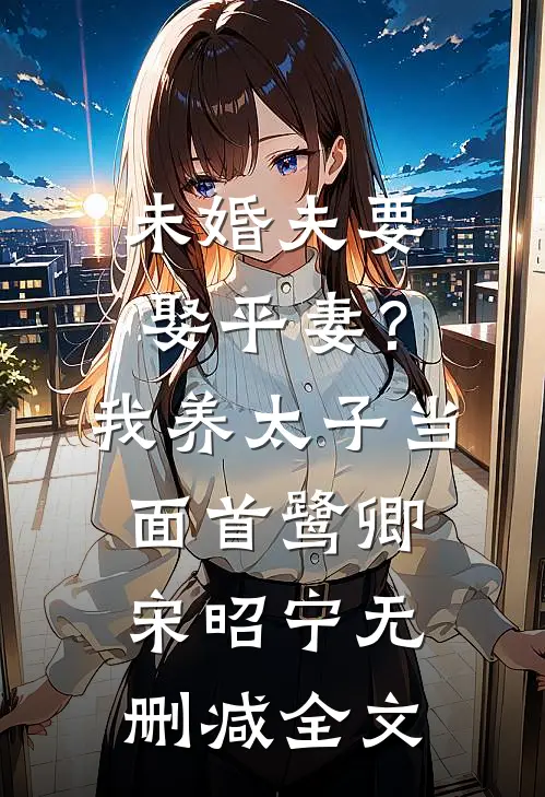 未婚夫要娶平妻？我养太子当面首鹭卿宋昭宁无删减全文