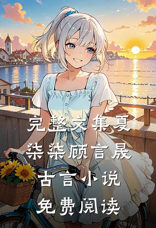 完整文集夏柒柒顾言晟古言小说免费阅读