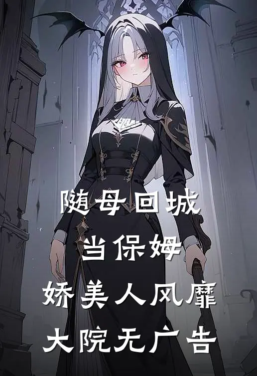 随母回城当保姆，娇美人风靡大院无广告