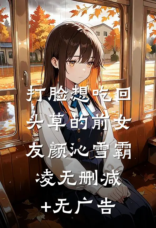 打脸想吃回头草的前女友颜沁雪霸凌无删减+无广告