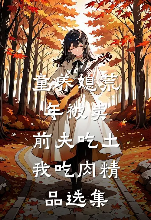 童养媳荒年被卖，前夫吃土我吃肉精品选集