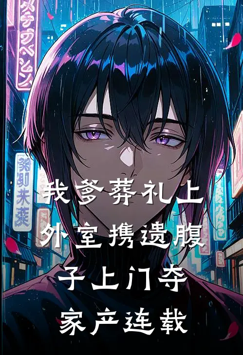 我爹葬礼上，外室携遗腹子上门夺家产连载