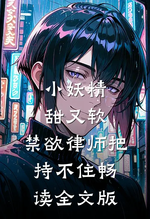 小妖精甜又软，禁欲律师把持不住畅读全文版