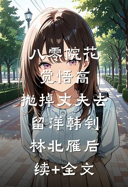 八零院花觉悟高，抛掉丈夫去留洋韩钊林北雁后续+全文