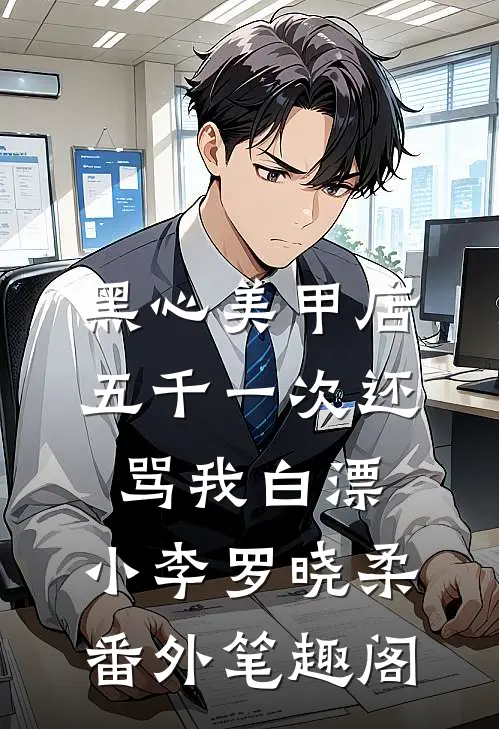 黑心美甲店，五千一次还骂我白漂：小李罗晓柔番外笔趣阁