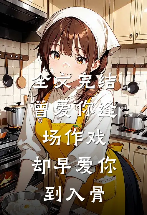 全文完结曾爱你逢场作戏，却早爱你到入骨
