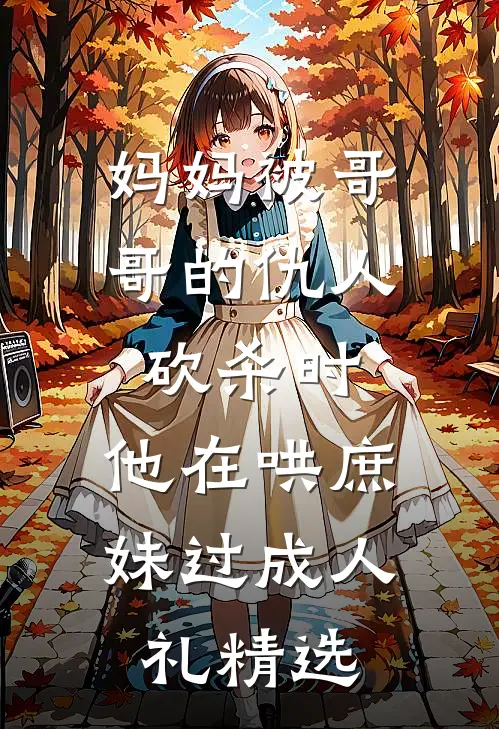 妈妈被哥哥的仇人砍杀时，他在哄庶妹过成人礼精选