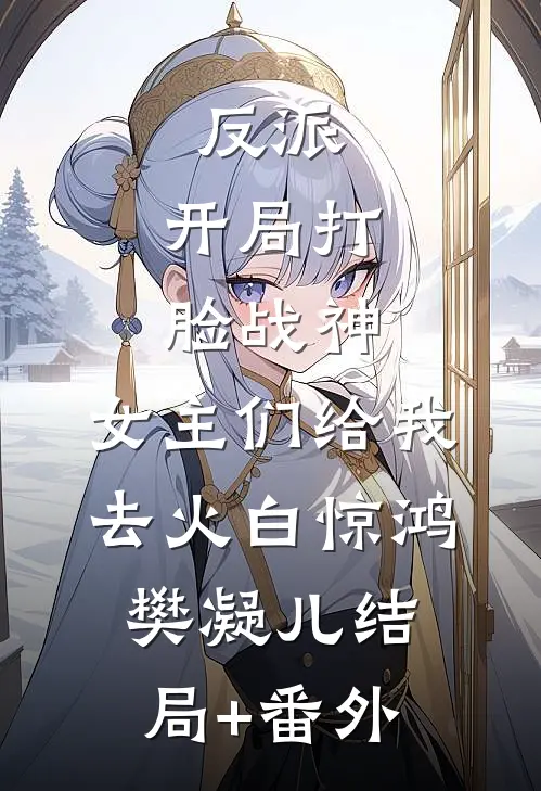 反派：开局打脸战神，女主们给我去火白惊鸿樊凝儿结局+番外