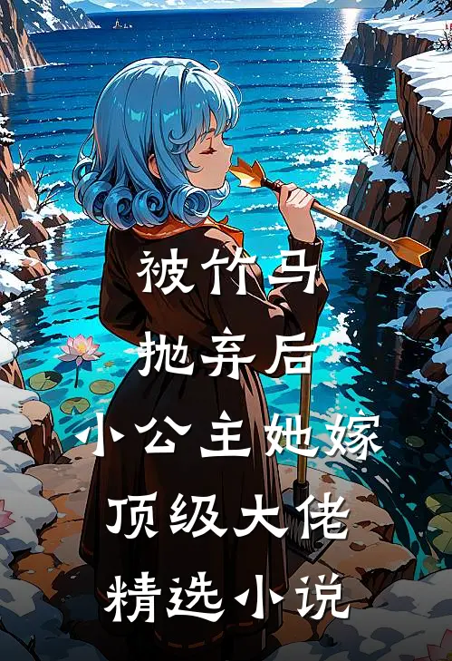 被竹马抛弃后，小公主她嫁顶级大佬精选小说