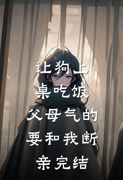 让狗上桌吃饭，父母气的要和我断亲完结