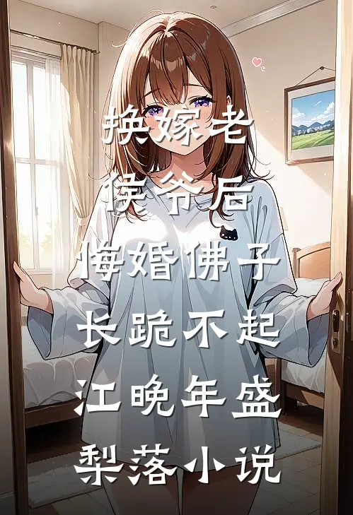 换嫁老侯爷后，悔婚佛子长跪不起江晚年盛梨落小说