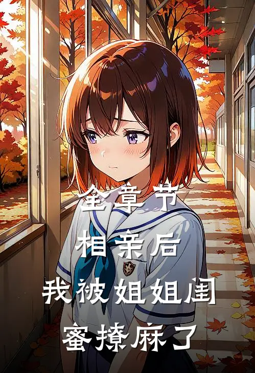 全章节相亲后，我被姐姐闺蜜撩麻了