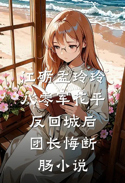 江砺孟玲玲八零军花平反回城后，团长悔断肠小说