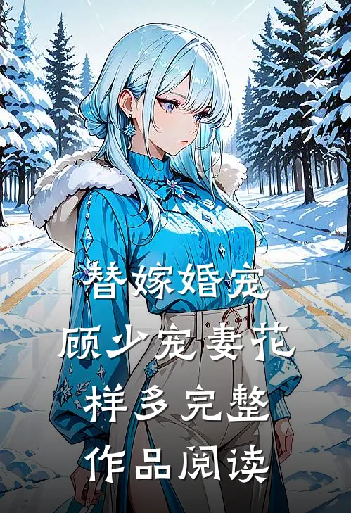 替嫁婚宠：顾少宠妻花样多完整作品阅读