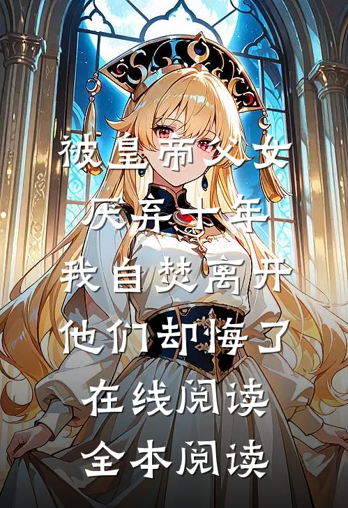 被皇帝父女厌弃十年，我自焚离开他们却悔了在线阅读全本阅读