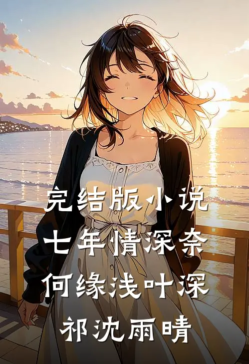 完结版小说七年情深奈何缘浅叶深祁沈雨晴