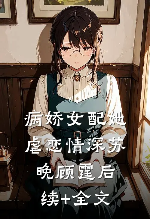 《病娇女配她虐恋情深》苏晚顾霆后续+全文