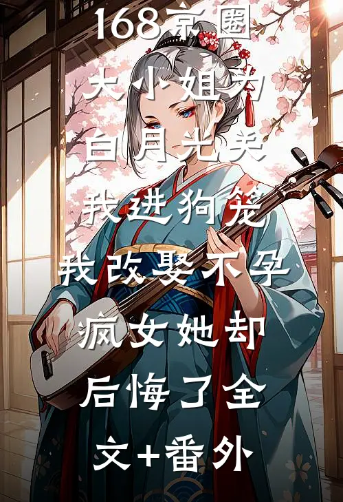 168京圈大小姐为白月光关我进狗笼，我改娶不孕疯女她却后悔了全文+番外