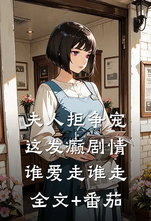 夫人拒争宠，这发癫剧情谁爱走谁走全文+番茄
