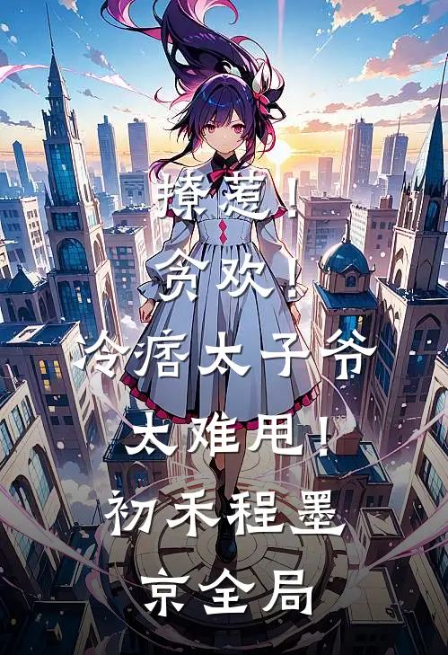 撩惹！贪欢！冷痞太子爷太难甩！初禾程墨京全局