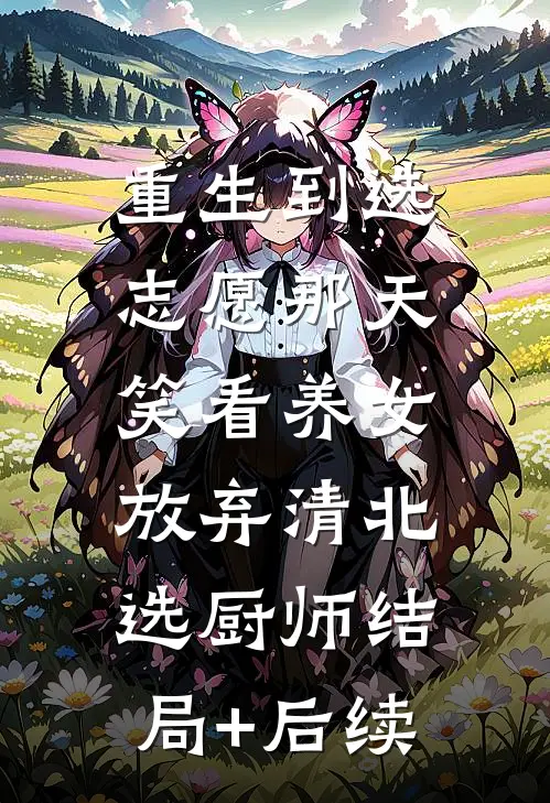 重生到选志愿那天，笑看养女放弃清北选厨师结局+后续