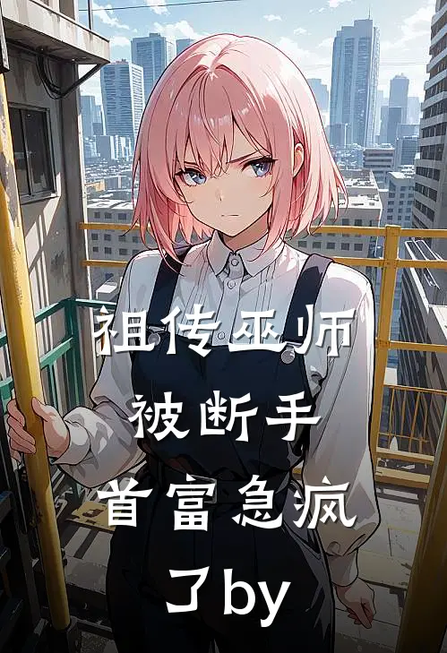 祖传巫师被断手，首富急疯了by