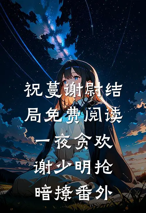 祝蔓谢尉结局免费阅读一夜贪欢，谢少明抢暗撩番外