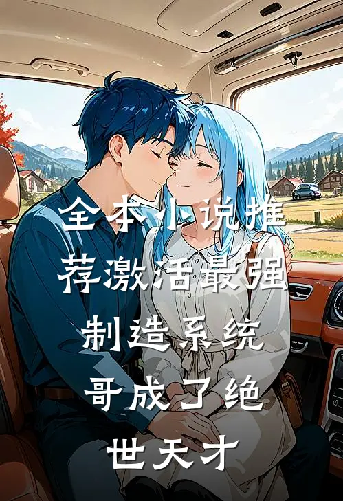 全本小说推荐激活最强制造系统，哥成了绝世天才