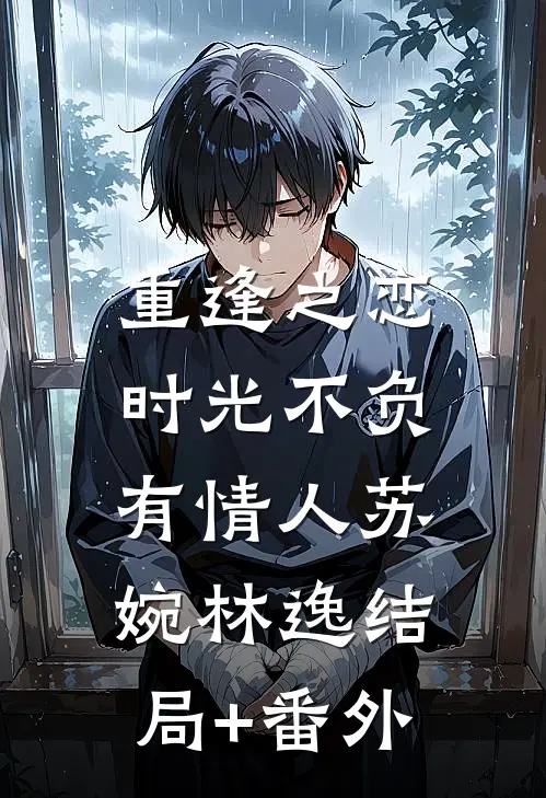 《重逢之恋：时光不负有情人》苏婉林逸结局+番外