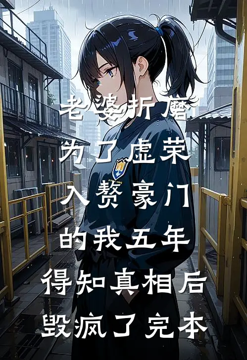 老婆折磨为了虚荣入赘豪门的我五年，得知真相后毁疯了完本