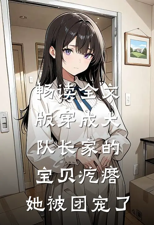 畅读全文版穿成大队长家的宝贝疙瘩，她被团宠了