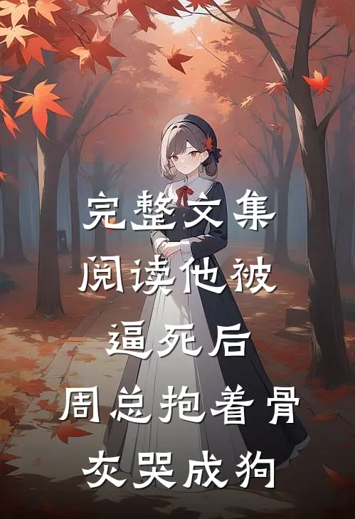 完整文集阅读他被逼死后，周总抱着骨灰哭成狗