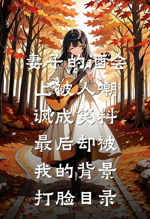 妻子的酒会上被人嘲讽成笑料，最后却被我的背景打脸目录