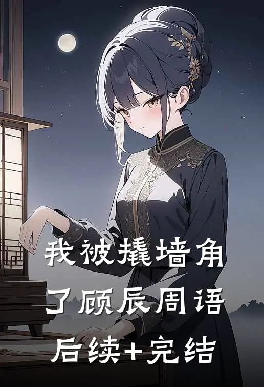我被撬墙角了顾辰周语后续+完结