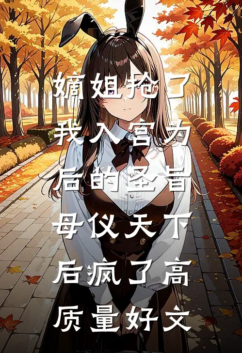 嫡姐抢了我入宫为后的圣旨，母仪天下后疯了高质量好文