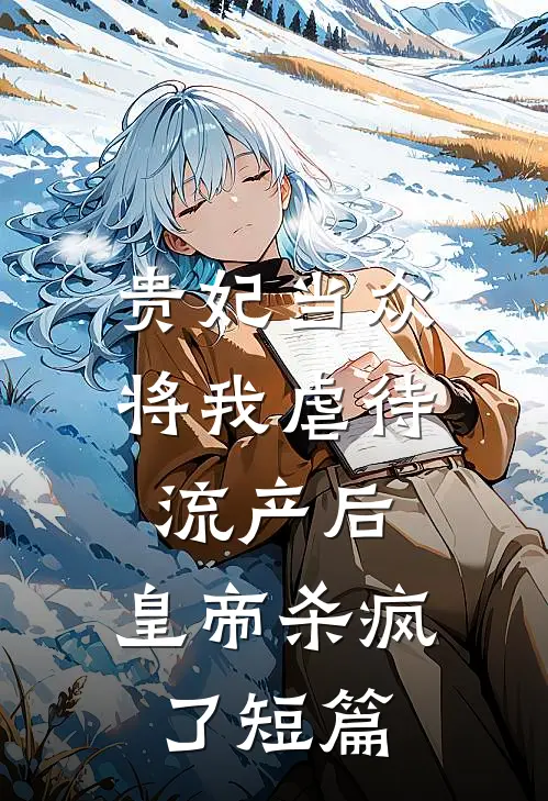 贵妃当众将我虐待流产后，皇帝杀疯了短篇