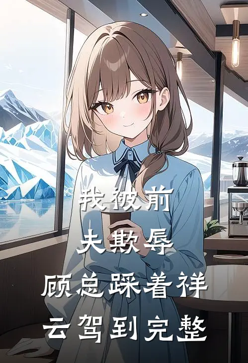 我被前夫欺辱，顾总踩着祥云驾到完整