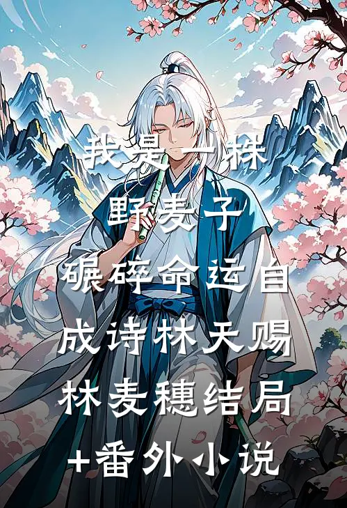 我是一株野麦子，碾碎命运自成诗林天赐林麦穗结局+番外小说