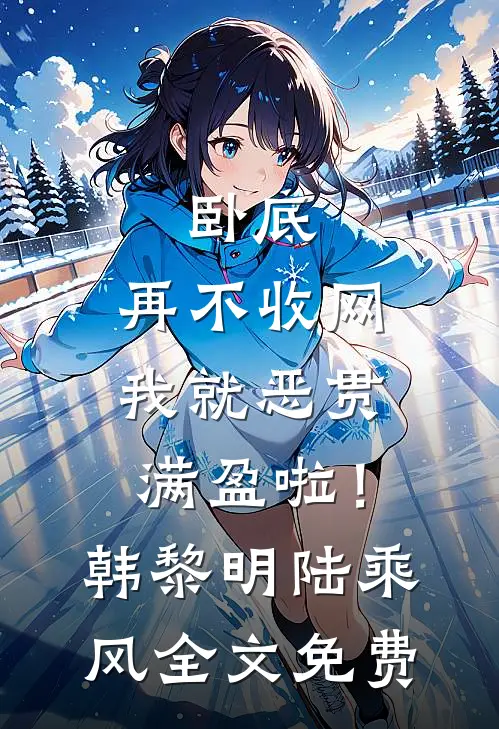 卧底，再不收网我就恶贯满盈啦！韩黎明陆乘风全文免费
