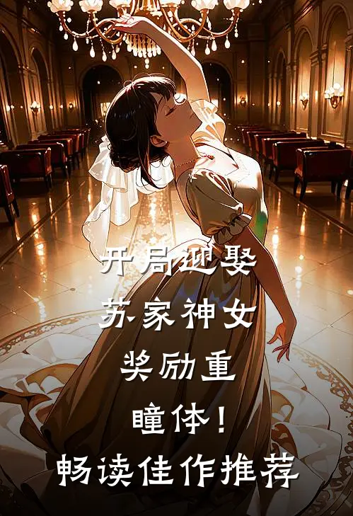 开局迎娶苏家神女，奖励重瞳体！畅读佳作推荐