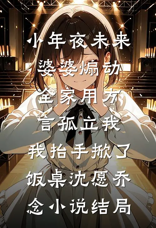 小年夜未来婆婆煽动全家用方言孤立我，我抬手掀了饭桌沈愿乔念小说结局