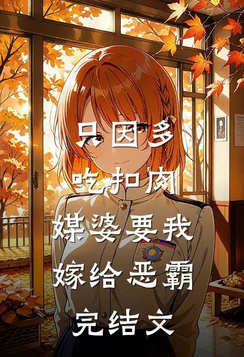 只因多吃扣肉，媒婆要我嫁给恶霸完结文