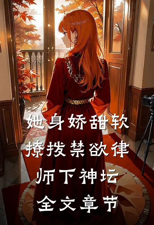 她身娇甜软，撩拨禁欲律师下神坛全文章节