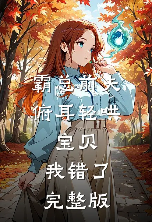 霸总前夫俯耳轻哄：宝贝，我错了完整版