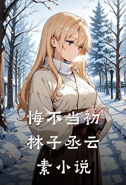 悔不当初林子丞云素小说