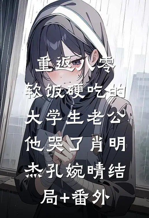 重返八零，软饭硬吃的大学生老公他哭了肖明杰孔婉晴结局+番外