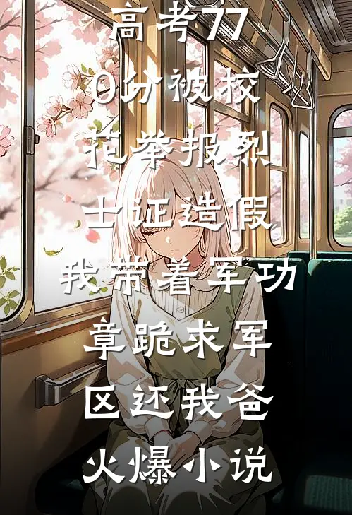 高考770分被校花举报烈士证造假，我带着军功章跪求军区还我爸火爆小说