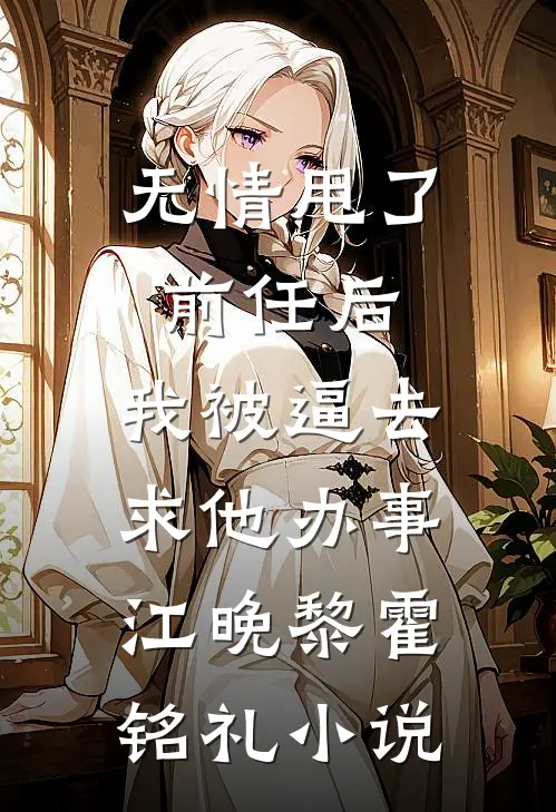 无情甩了前任后，我被逼去求他办事江晚黎霍铭礼小说