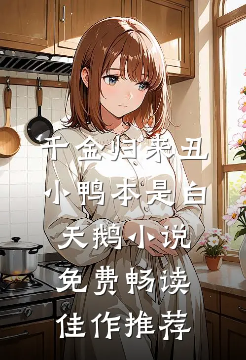 千金归来丑小鸭本是白天鹅小说免费畅读佳作推荐
