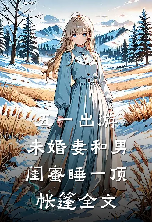 五一出游，未婚妻和男闺蜜睡一顶帐篷全文